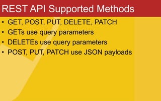 REST API Supported Methods
• GET, POST, PUT, DELETE, PATCH
• GETs use query parameters
• DELETEs use query parameters
• POST, PUT, PATCH use JSON payloads
 