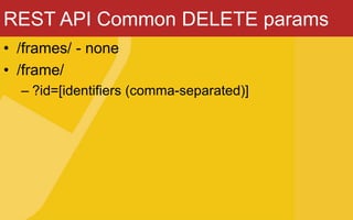 REST API Common DELETE params
• /frames/ - none
• /frame/
– ?id=[identifiers (comma-separated)]
 