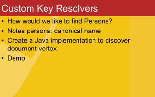 Custom Key Resolvers
• How would we like to find Persons?
• Notes persons: canonical name
• Create a Java implementation to discover
document vertex
• Demo
 