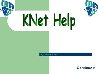 KNet Help By: Aidan Scott Continue > 