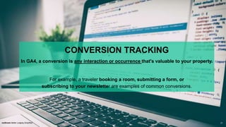 CONVERSION TRACKING
rezStream Better Lodging Simplified
In GA4, a conversion is any interaction or occurrence that's valuable to your property.
For example, a traveler booking a room, submitting a form, or
subscribing to your newsletter are examples of common conversions.
21
 