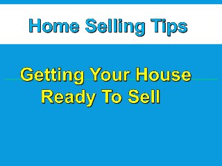 Home Selling Tips: Getting Your House Ready To Sell