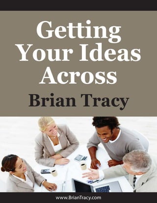 www.BrianTracy.com
Getting
Your Ideas
Across
Brian Tracy
 