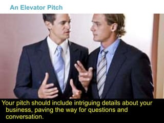 19
An Elevator Pitch
Your pitch should include intriguing details about your
business, paving the way for questions and
conversation.
 