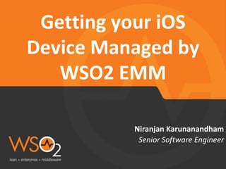 Senior Software Engineer 
Niranjan Karunanandham 
Getting your iOS Device Managed by WSO2 EMM  