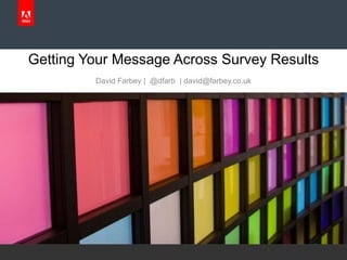 Getting Your Message Across Survey Results
                                                      David Farbey | @dfarb | david@farbey.co.uk




© 2010 Adobe Systems Incorporated. All Rights Reserved. Adobe Confidential.
 