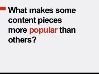 What makes some
content pieces
more popular than
others?
 