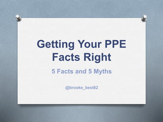 Getting Your PPE
Facts Right
5 Facts and 5 Myths
@brooke_best82
 