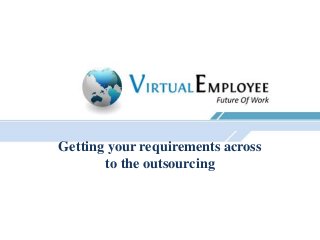 Getting your requirements across
       to the outsourcing
 
