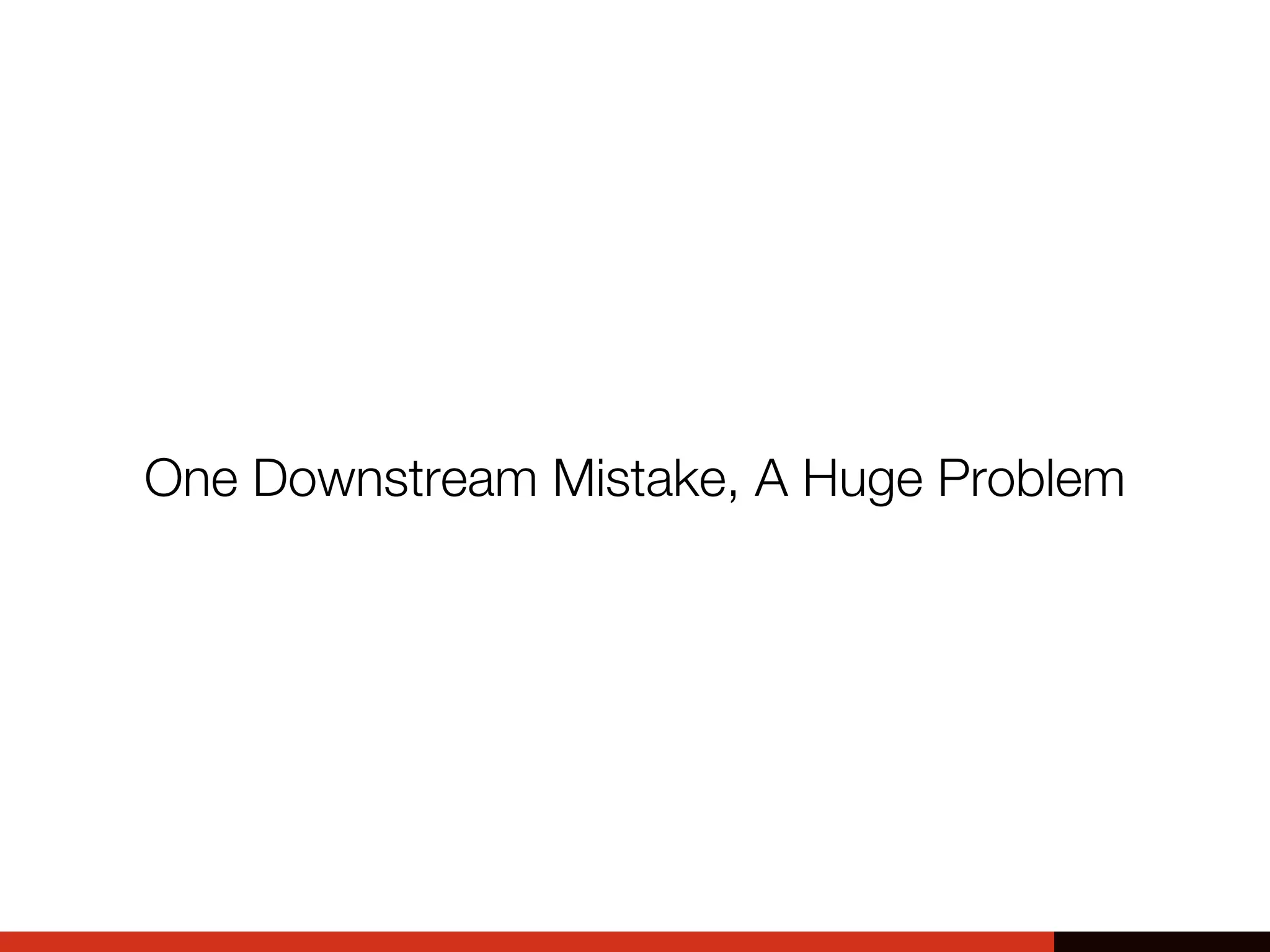 One Downstream Mistake, A Huge Problem
 