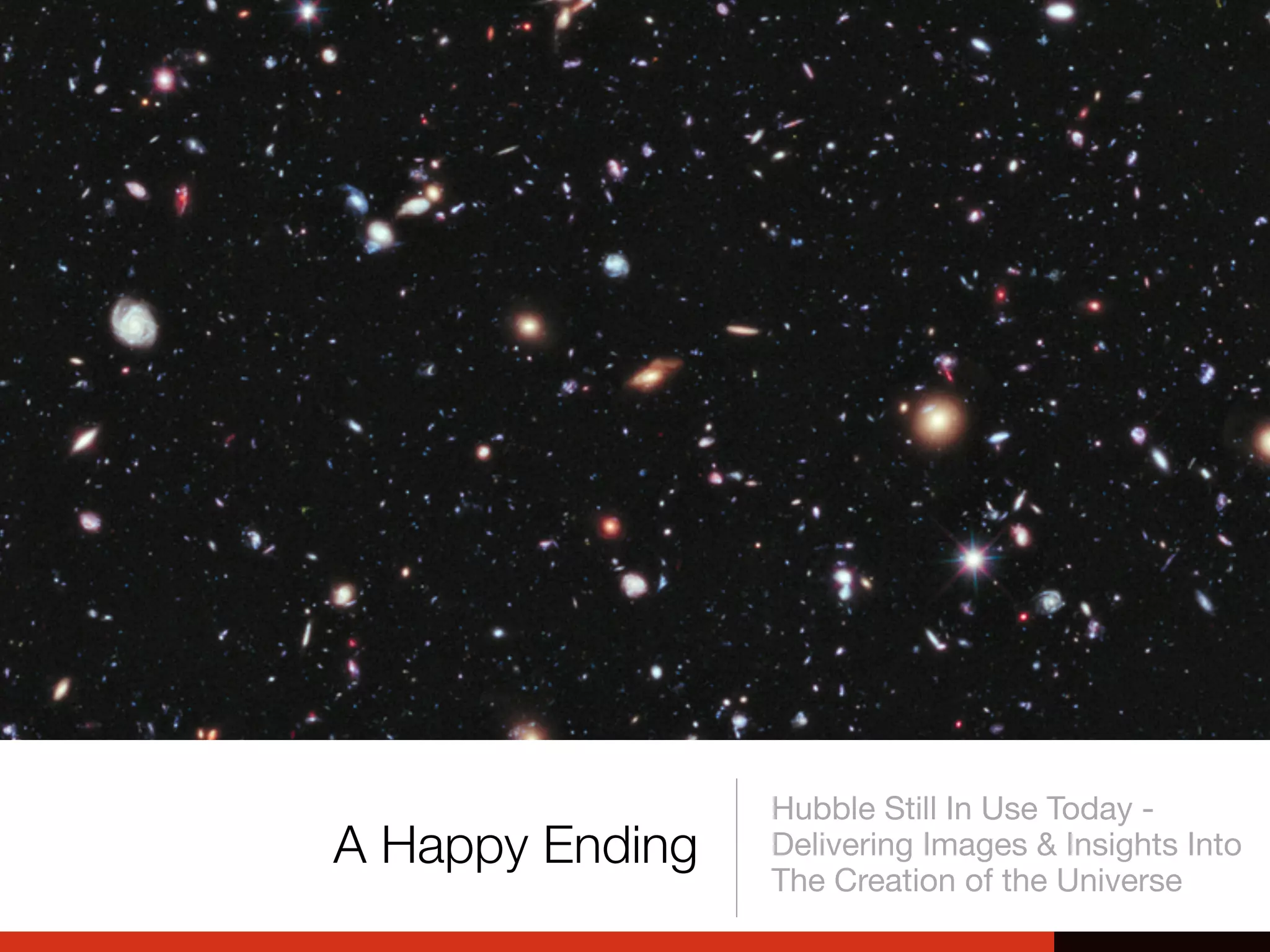 A Happy Ending
Hubble Still In Use Today -
Delivering Images & Insights Into
The Creation of the Universe
 