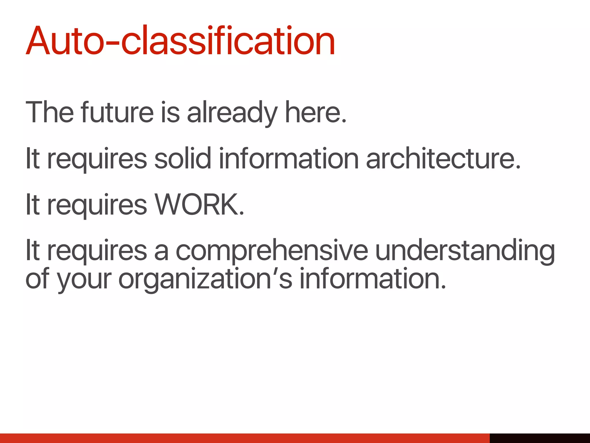 The future is already here.
It requires solid information architecture.
It requires WORK.
It requires a comprehensive understanding
of your organization’s information.
Auto-classification
 