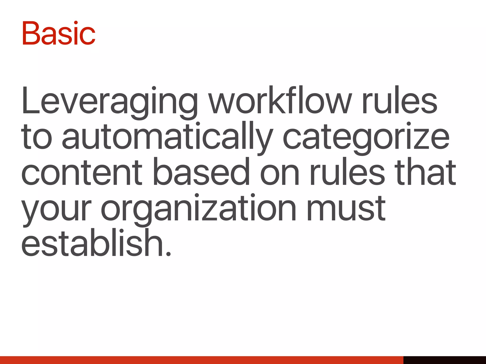Basic
Leveraging workflow rules
to automatically categorize
content based on rules that
your organization must
establish.
 