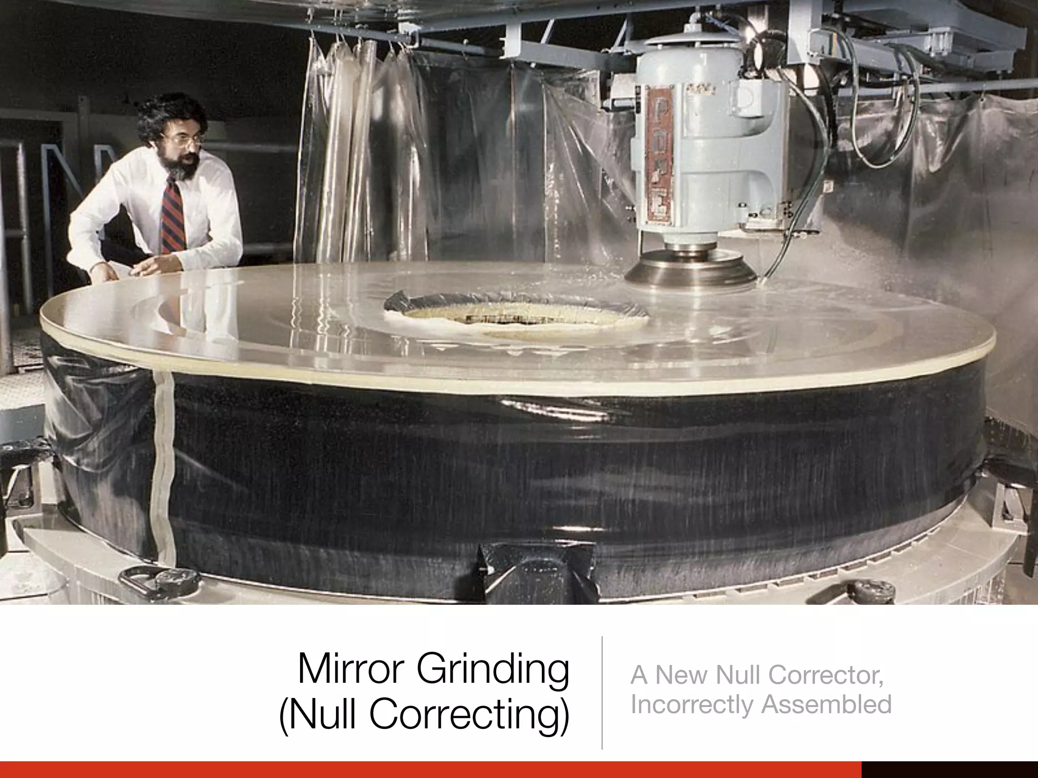 Mirror Grinding
(Null Correcting)
A New Null Corrector,
Incorrectly Assembled
 