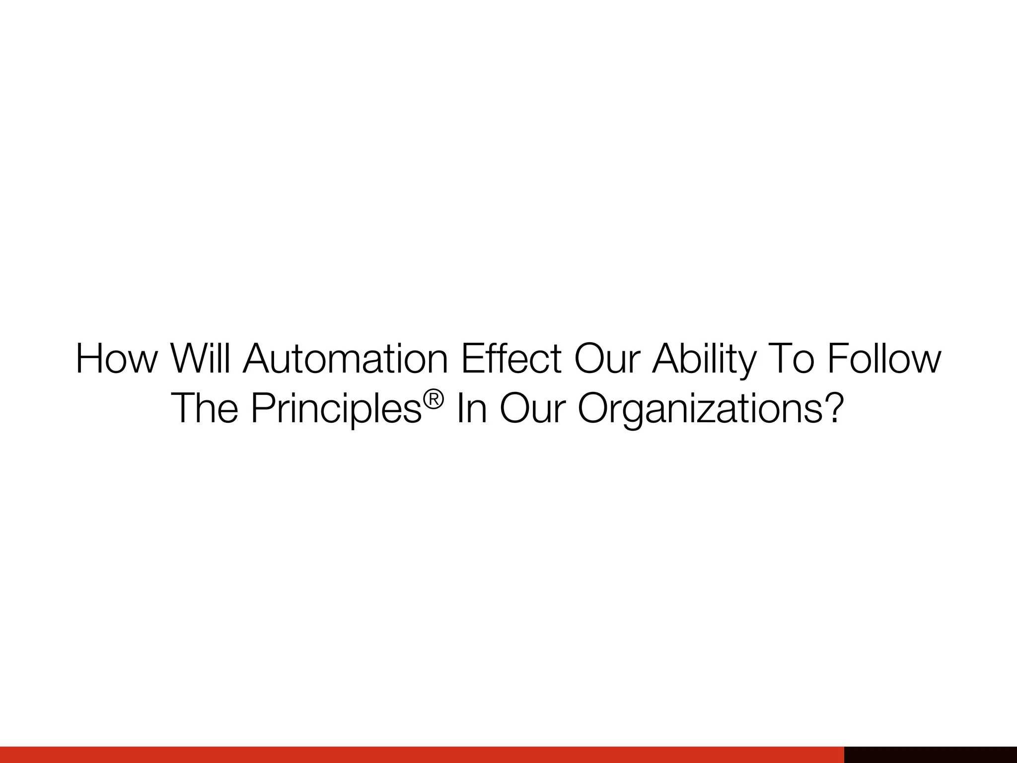 How Will Automation Effect Our Ability To Follow
The Principles® In Our Organizations?
 