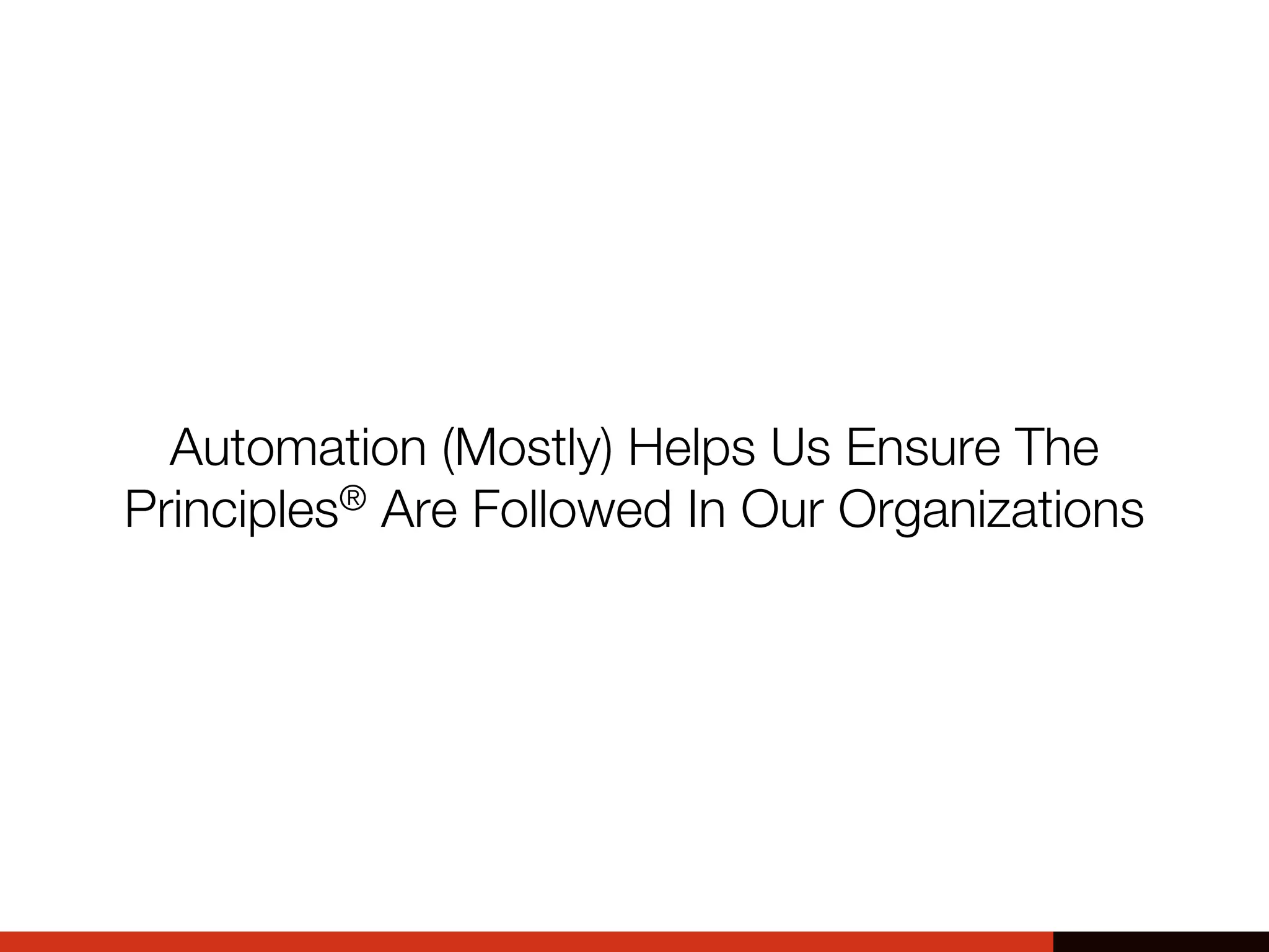 Automation (Mostly) Helps Us Ensure The
Principles® Are Followed In Our Organizations
 