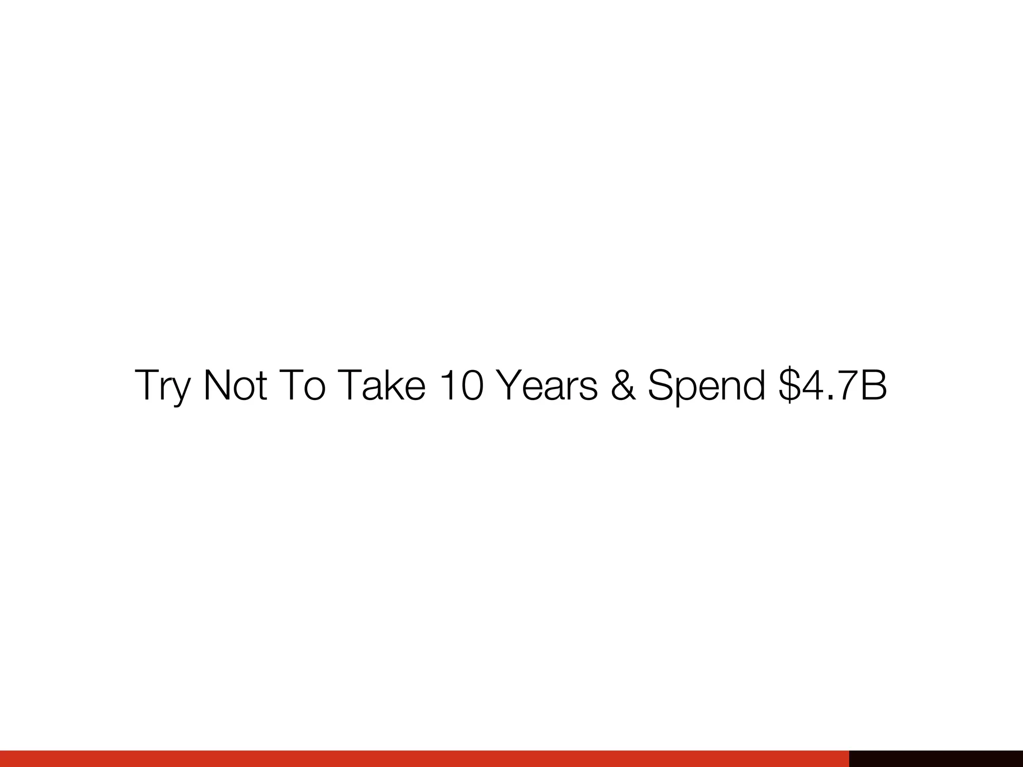 Try Not To Take 10 Years & Spend $4.7B
 