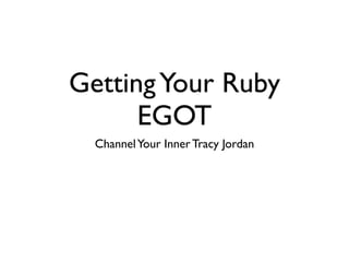 GettingYour Ruby
EGOT
ChannelYour Inner Tracy Jordan
 