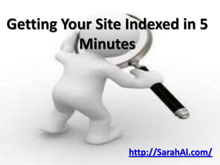 Getting Your Site Indexed in 5
          Minutes




                  http://SarahAl.com/
 