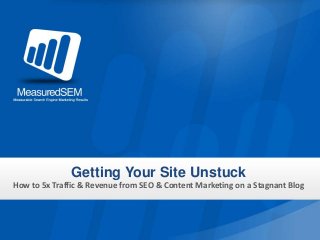 Getting Your Site Unstuck
How to 5x Traffic & Revenue from SEO & Content Marketing on a Stagnant Blog
 