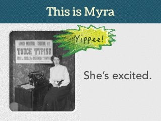 This is Myra
She’s excited.
 