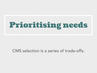 Prioritising needs
CMS selection is a series of trade-offs.
 