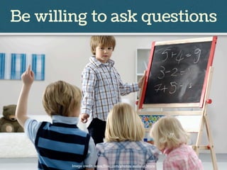 Be willing to ask questions
Image credit: www.flickr.com/photos/audiolucistore
 