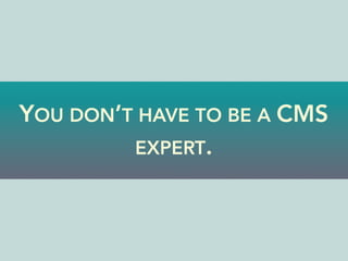 YOU DON’T HAVE TO BE A CMS
EXPERT.
 