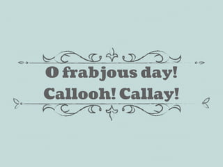 O frabjous day!
Callooh! Callay!
 