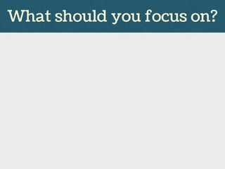 What should you focus on?
 