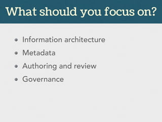 Information architecture
Metadata
Authoring and review
Governance
What should you focus on?
 
