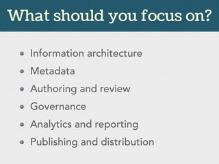 Information architecture
Metadata
Authoring and review
Governance
Analytics and reporting
Publishing and distribution
What should you focus on?
 