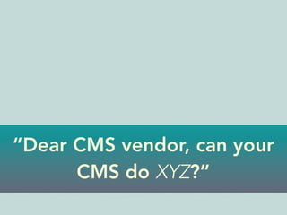 “Dear CMS vendor, can your
CMS do XYZ?”
 
