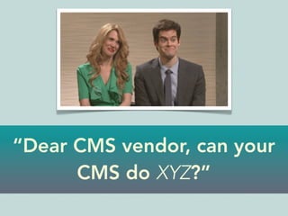 “Dear CMS vendor, can your
CMS do XYZ?”
 
