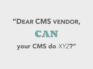 “DEAR CMS VENDOR,
CAN
your CMS do XYZ?”
 