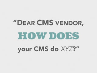 “DEAR CMS VENDOR,
HOW DOES
your CMS do XYZ?”
 