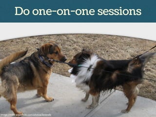 Do one-on-one sessions
Image credit: www.flickr.com/photos/levendis
 