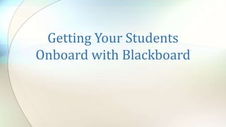 Getting Your Students
Onboard with Blackboard
 