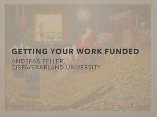 GETTING YOUR WORK FUNDED
ANDREAS ZELLER,
CISPA/SAARLAND UNIVERSITY
 