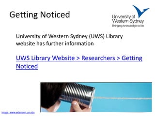Getting Noticed 
UWS Library Website > Researchers > Getting Noticed 
Image - www.extension.ucr.edu 
University of Western Sydney (UWS) Library website has further information  
