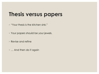 Thesis versus papers
◦ “Your thesis is the kitchen sink.”
◦ Your papers should be your jewels.
◦ Revise and refine
◦ … And then do it again
 