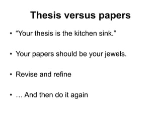 Thesis versus papers
• “Your thesis is the kitchen sink.”
• Your papers should be your jewels.
• Revise and refine
• … And then do it again
 