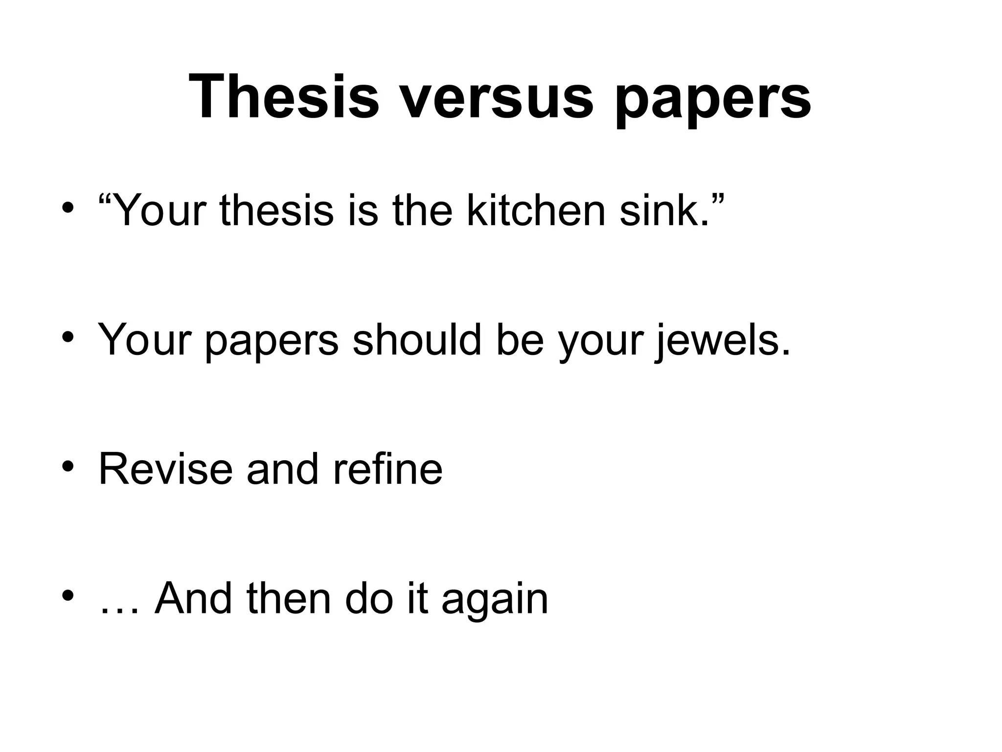 Thesis versus papers
• “Your thesis is the kitchen sink.”
• Your papers should be your jewels.
• Revise and refine
• … And then do it again
 