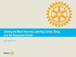 Getting the Most from the Learning Center, Shop,
and the Document Center
26 April 2017
 