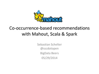 Co-occurrence-based recommendations
with Mahout, Scala & Spark
Sebastian Schelter
@sscdotopen
BigData Beers
05/29/2014
 