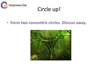 Circle up!Form two concentric circles. Discuss away.