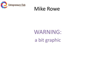 Mike RoweWARNING: a bit graphic