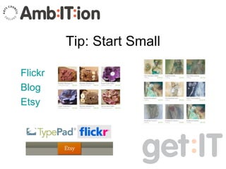 Tip: Start Small <ul><li>Flickr </li></ul><ul><li>Blog </li></ul><ul><li>Etsy </li></ul>