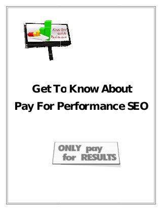 Get To
Pay For Performance SEO
Get To Know About
Pay For Performance SEO
Know About
Pay For Performance SEO
 