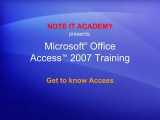 NOTE IT ACADEMYpresents: Microsoft® Office Access™2007 Training Get to know Access 